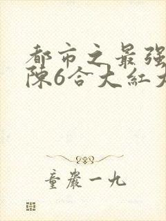 都市之最强狂兵陈6合大红大紫