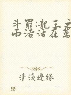 斗罗:龙王之霍雨浩活在万年之后