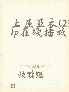 上原亚衣(23)p在线播放