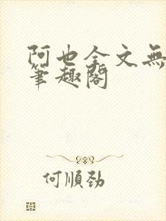 阿也全文无删减笔趣阁