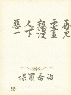 恶人想要再抢救一下漫画免费下拉式