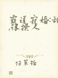 霸道宠婚:甜妻,很撩人