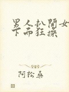 男人扒开女人的下面狂操