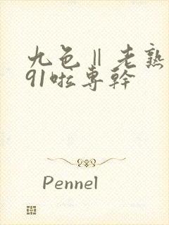 九色‖老熟女‖91啦专干