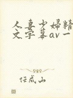 人妻少妇精品中文字幕av一级久久久