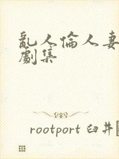 乱人伦人妻系列剧集