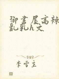 御书屋高辣h文乱乳h文封面