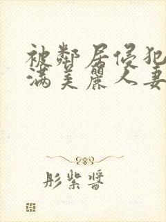 被邻居侵犯的丰满美丽人妻