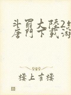 斗罗大陆2绝世唐门下载游戏