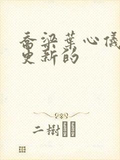 乔梁叶心仪最新更新的