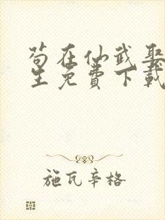 苟在仙武娶妻长生免费下载全本