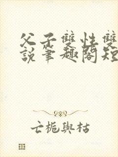 父子双性双男小说笔趣阁短篇