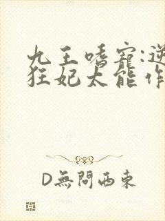 九王嗜宠:逆天狂妃太能作小说