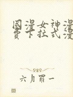 国漫女神漫画免费下拉式漫画最新更