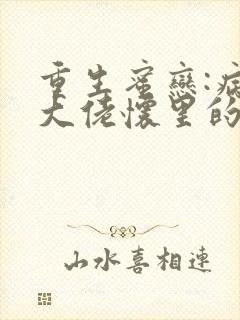 重生蜜恋:病娇大佬怀里的心尖宠免费阅读