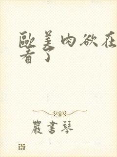 欧美肉欲在线观看了