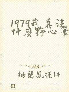 1979我真没什么野心笔趣阁