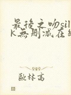 最后之吻silk无删减在线观看免费