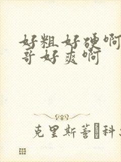 好粗好硬啊嗯哥哥好爽啊