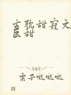 古耽甜宠文推荐巨甜