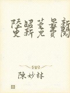 陆昭菱最新章节更新免费阅读小说