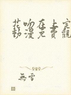 花吻在上完整版动漫免费观看全集封面