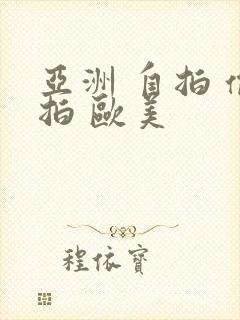 亚洲 自拍 偷拍 欧美