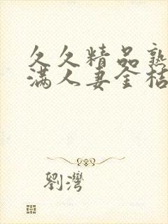 久久精品熟妇丰满人妻金桔av