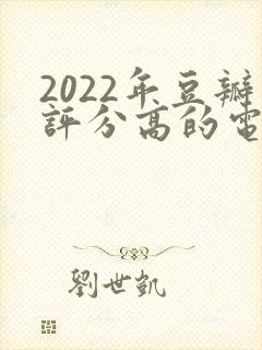 2022年豆瓣评分高的电视剧排行榜