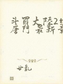 斗罗大陆2绝世唐门 最新章节 无弹窗