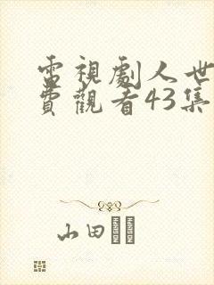 电视剧人世间免费观看43集