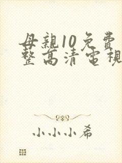 母亲10免费完整高清电视剧在线
