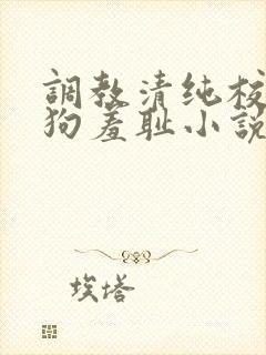 调教清纯校花母狗羞耻小说