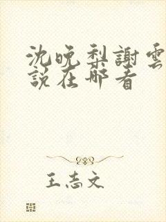 沈晚梨谢云迟小说在哪看