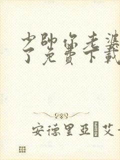 少帅你老婆又跑了免费下载