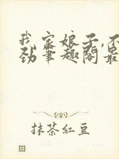 我家娘子,不对劲笔趣阁最新章节