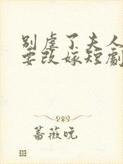 别虐了夫人带娃要改嫁短剧封面