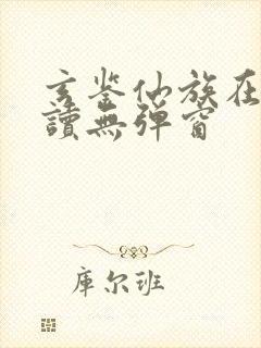 玄鉴仙族在线阅读无弹窗