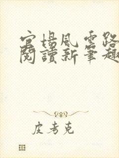 官场风云路全文阅读新笔趣阁