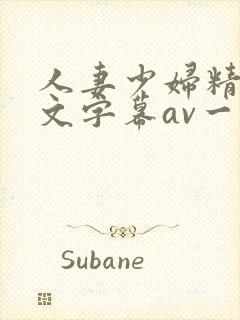 人妻少妇精品中文字幕av一级久久久