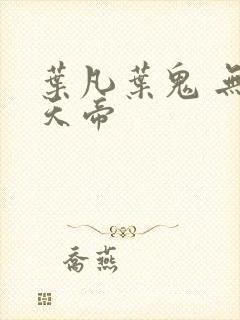 叶凡叶鬼 无敌天帝