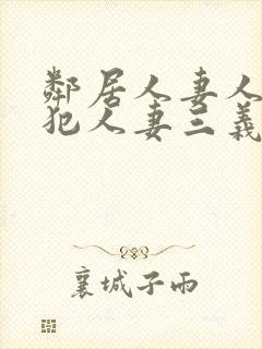 邻居人妻人公侵犯人妻三义三年片演