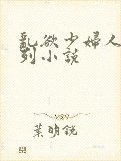 乱欲少妇人妻系列小说