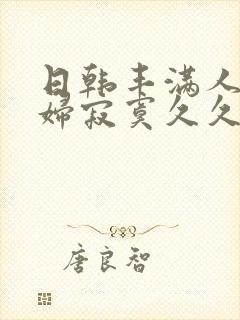 日韩丰满人妻少妇寂寞久久久