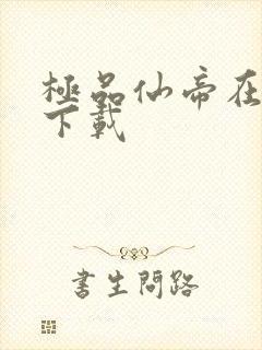 极品仙帝在花都下载