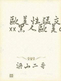 欧美性猛交xxxx黑人欧美av