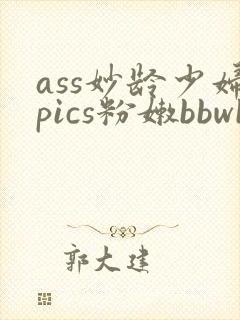 ass妙龄少妇pics粉嫩bbwbbw