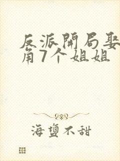 反派开局娶了主角7个姐姐