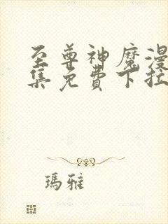 至尊神魔漫画全集免费下拉式