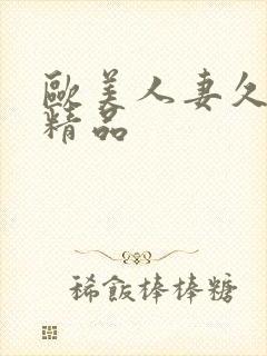 欧美人妻久久久精品